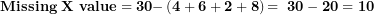 \[  \mathbf{Missing\ X\ value = 30 -}\left( \mathbf{4 + 6 + 2 + 8} \right)\mathbf{= \ 30 - 20 = 10}\ \]