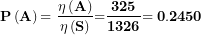 \[  \mathbf{P}\left( \mathbf{A} \right)\mathbf{= \ }\frac{\mathbf{\eta}\left( \mathbf{A} \right)}{\mathbf{\eta}\left( \mathbf{S} \right)}\mathbf{=}\frac{\mathbf{325}}{\mathbf{1326}}\mathbf{= 0.2450}\  \]