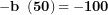 \[ \mathbf{- b\ }\left( \mathbf{50} \right)\mathbf{= - 100}\ \]