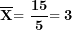 \[ \overline{\mathbf{X}}\mathbf{= \ }\frac{\mathbf{15}}{\mathbf{5}}\mathbf{= 3}\ \]
