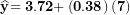 \[ \widehat{\mathbf{y}}\mathbf{= 3.72 +}\left( \mathbf{0.38} \right)\mathbf{(7)}\ \]