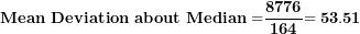\[ \mathbf{Mean\ Deviation\ about\ Median =}\frac{\mathbf{8776}}{\mathbf{164}}\mathbf{= 53.51}\  \]