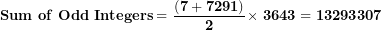 \[ \mathbf{Sum\ of\ Odd\ Integers = \ }\frac{\mathbf{(7 + 7291)}}{\mathbf{2}}\mathbf{\times \ 3643 = 13293307}\  \]