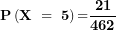 \[ \mathbf{P}\left( \mathbf{X\  = \ 5}\right)\mathbf{=}\frac{\mathbf{21}}{\mathbf{462}}\ \]