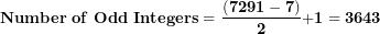 \[ \mathbf{Number\ of\ Odd\ Integers = \ }\frac{\mathbf{(7291 - 7)}}{\mathbf{2}}\mathbf{+ 1 = 3643}\  \]